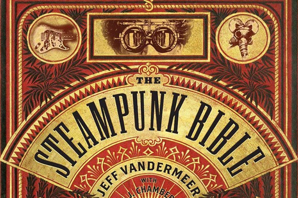 The Steampunk Bible, Jeff VanderMeer and S.J. Chambers