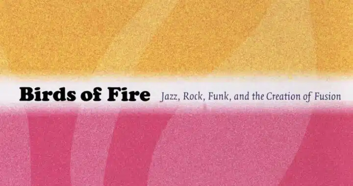 Birds of Fire: Jazz, Rock, Funk and the Creation of Fusion