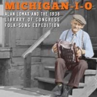 Various Artists: Michigan-I-O: Alan Lomax and the 1938 Library of Congress Folk-Song Expedition
